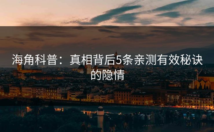 海角科普：真相背后5条亲测有效秘诀的隐情
