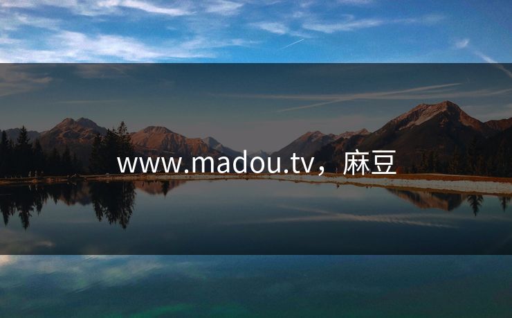 www.madou.tv，麻豆