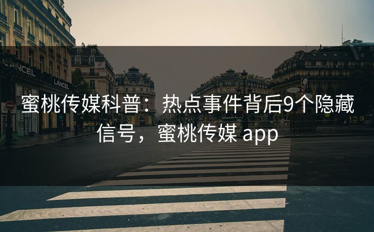 蜜桃传媒科普：热点事件背后9个隐藏信号，蜜桃传媒 app
