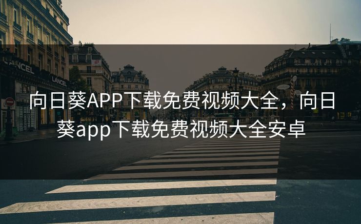 向日葵APP下载免费视频大全,向日葵app下载免费视频大全安卓 向日葵APP下载免费视频大全,向日葵app下载免费视频大全安卓