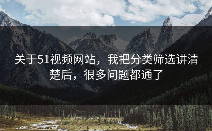 关于51视频网站，我把分类筛选讲清楚后，很多问题都通了