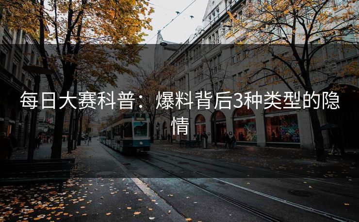 每日大赛科普：爆料背后3种类型的隐情