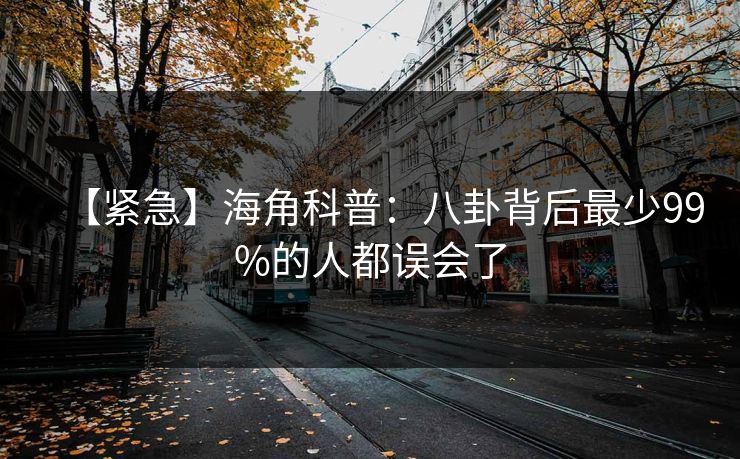 【紧急】海角科普：八卦背后最少99%的人都误会了