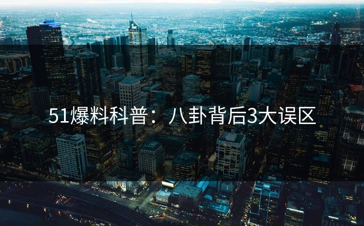 51爆料科普：八卦背后3大误区