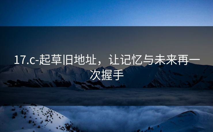 17.c-起草旧地址，让记忆与未来再一次握手