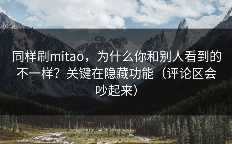 同样刷mitao，为什么你和别人看到的不一样？关键在隐藏功能（评论区会吵起来）