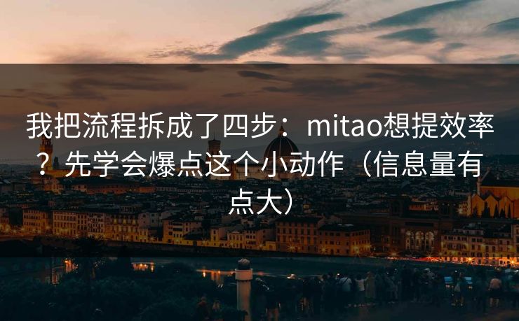 我把流程拆成了四步：mitao想提效率？先学会爆点这个小动作（信息量有点大）